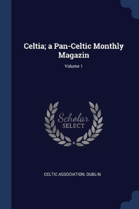 Celtia; a Pan-Celtic Monthly Magazin; Volume 1 by Dublin Celtic Association