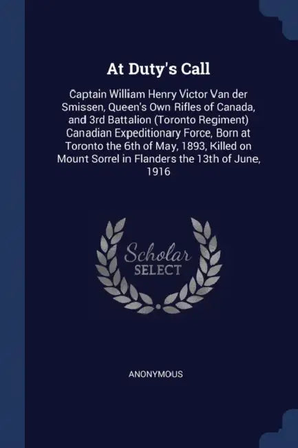 At Duty's Call: Captain William Henry Victor Van der Smissen, Queen's Own Rifles of Canada, and 3rd Battalion (Toronto Regiment) Canad by Anonymous