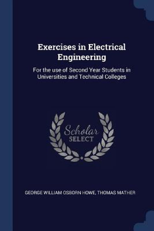 Exercises in Electrical Engineering: For the use of Second Year Students in Universities and Technical Colleges by George William Osborn Howe, Thomas Mather