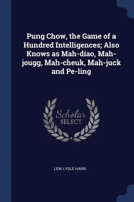 Pung Chow, the Game of a Hundred Intelligences; Also Knows as Mah-diao, Mah-jougg, Mah-cheuk, Mah-juck and Pe-ling by Lew Lysle Harr