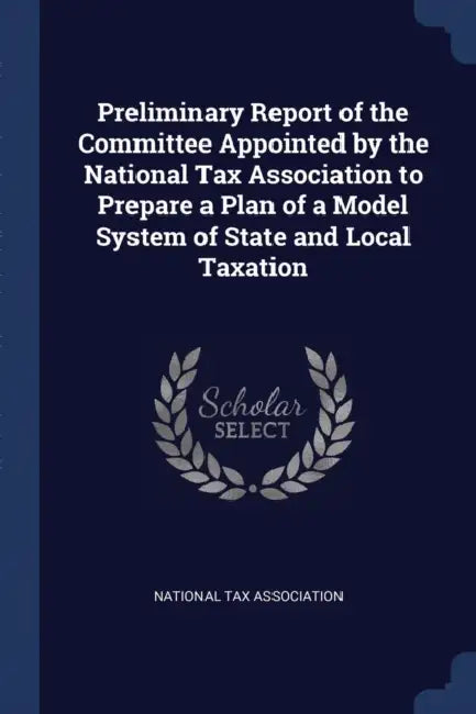 Preliminary Report of the Committee Appointed by the National Tax Association to Prepare a Plan of a Model System of State and Local Taxation by National Tax Association