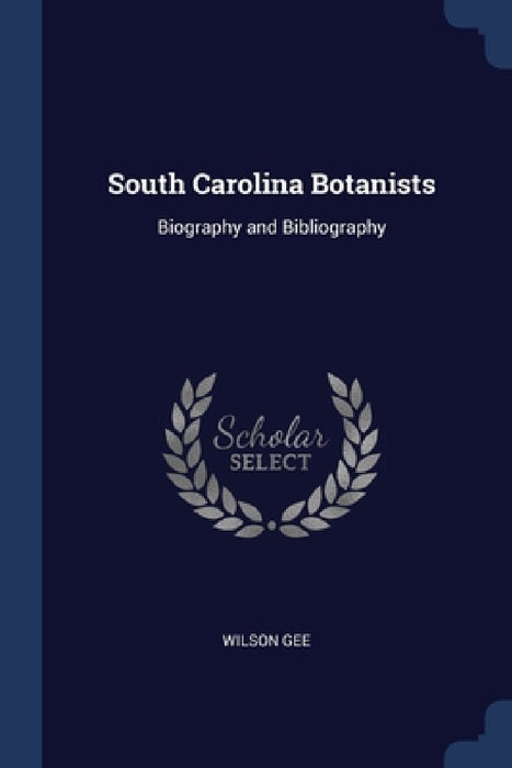 South Carolina Botanists: Biography and Bibliography by Wilson Gee