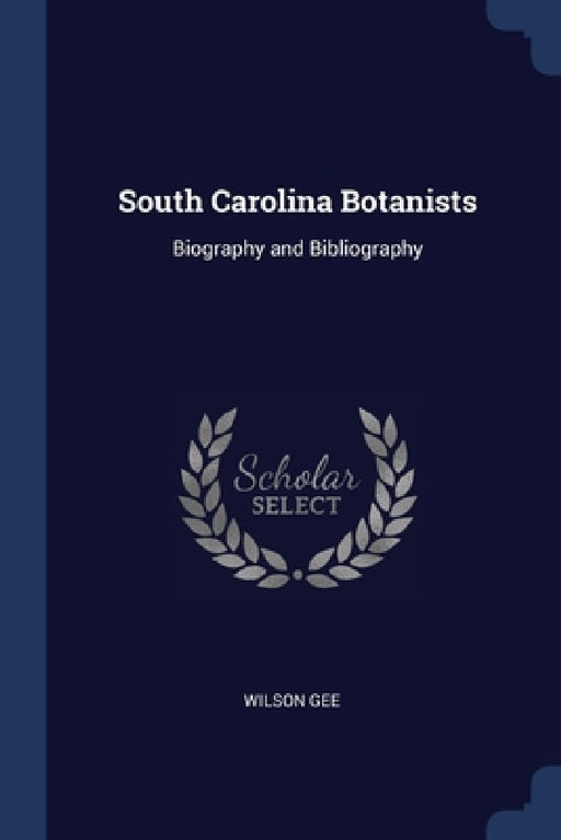 South Carolina Botanists: Biography and Bibliography by Wilson Gee
