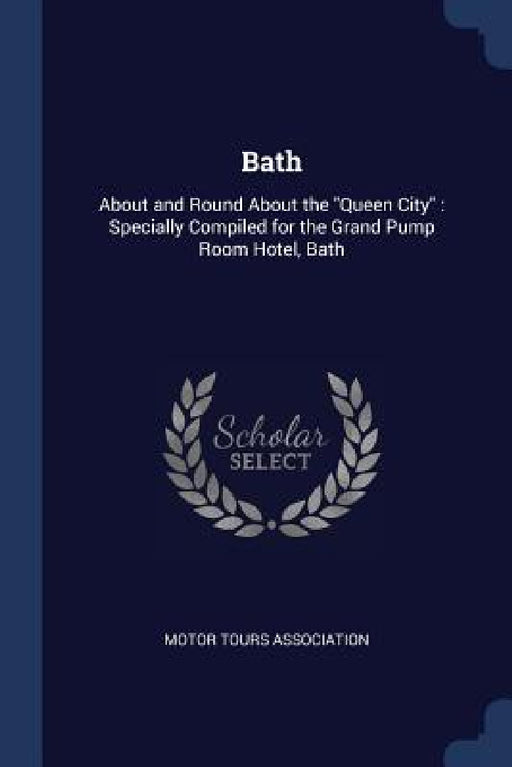 Bath: About and Round About the "Queen City" Specially Compiled for the Grand Pump Room Hotel, Bath by Motor Tours Association