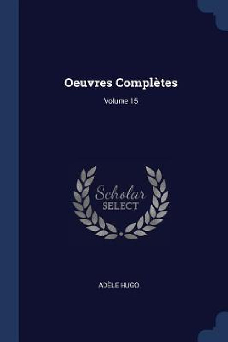 Oeuvres Complètes; Volume 15 by Adèle Hugo