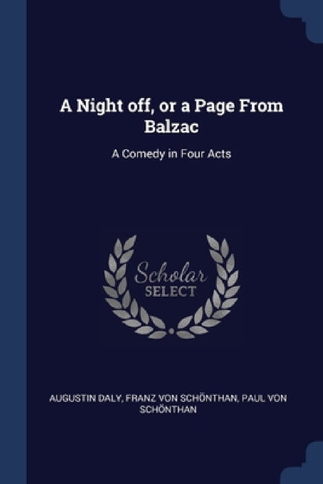 A Night off, or a Page From Balzac: A Comedy in Four Acts by Augustin Daly, Franz Von Schönthan, Paul Von Schönthan