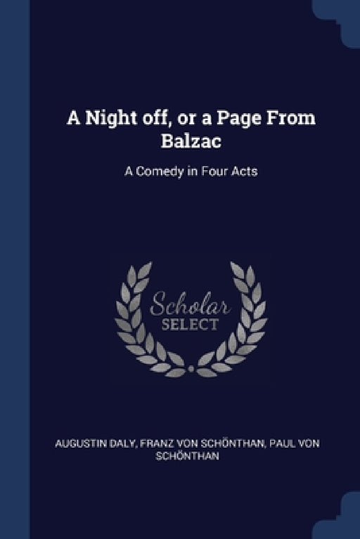 A Night off, or a Page From Balzac: A Comedy in Four Acts by Augustin Daly, Franz Von Schönthan, Paul Von Schönthan