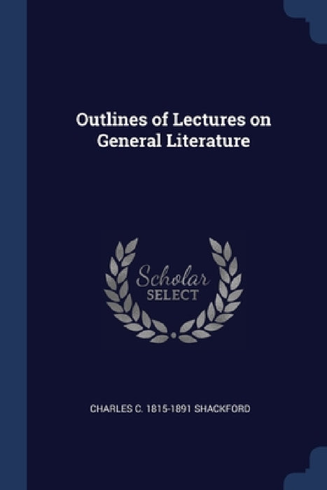 Outlines of Lectures on General Literature by Charles C. 1815-1891 Shackford
