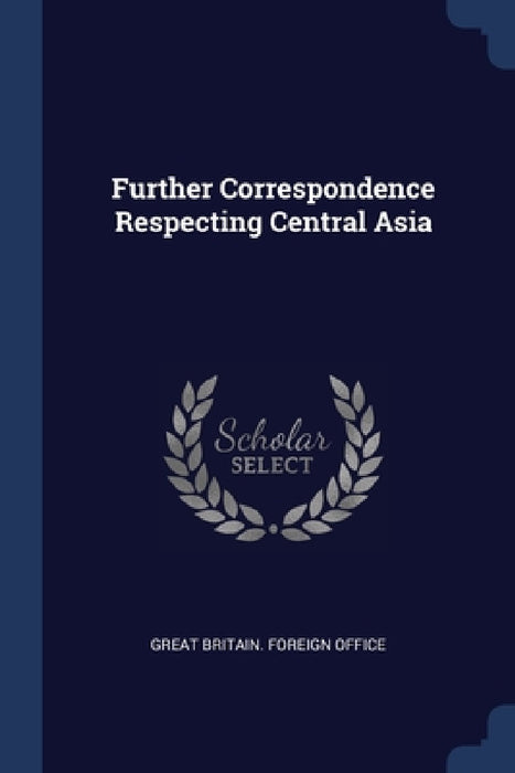 Further Correspondence Respecting Central Asia by Great Britain Foreign Office