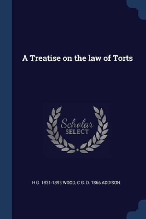 A Treatise on the law of Torts by H. G. 1831-1893 Wood, C. G. D. 1866 Addison
