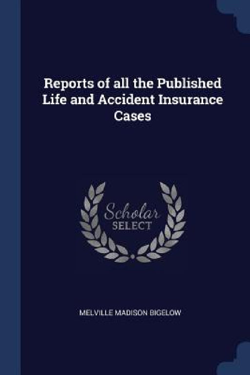 Reports of all the Published Life and Accident Insurance Cases by Melville Madison Bigelow