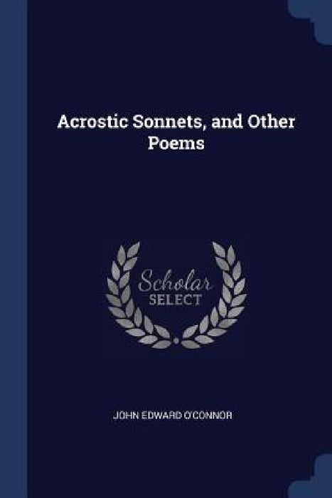 Acrostic Sonnets, and Other Poems by John Edward O'Connor