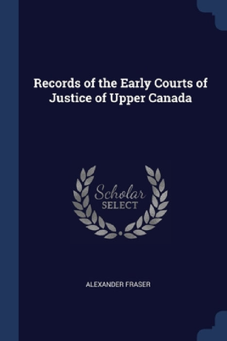 Records of the Early Courts of Justice of Upper Canada by Alexander Fraser
