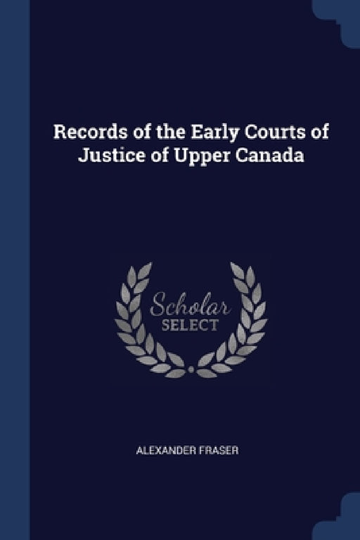 Records of the Early Courts of Justice of Upper Canada by Alexander Fraser