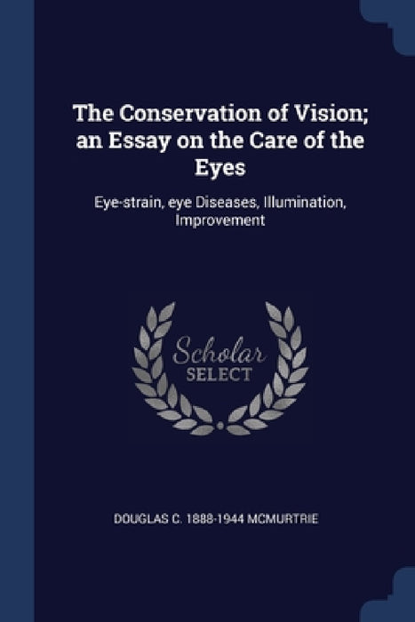 The Conservation of Vision; an Essay on the Care of the Eyes: Eye-strain, eye Diseases, Illumination, Improvement by Douglas C. 1888-1944 McMurtrie