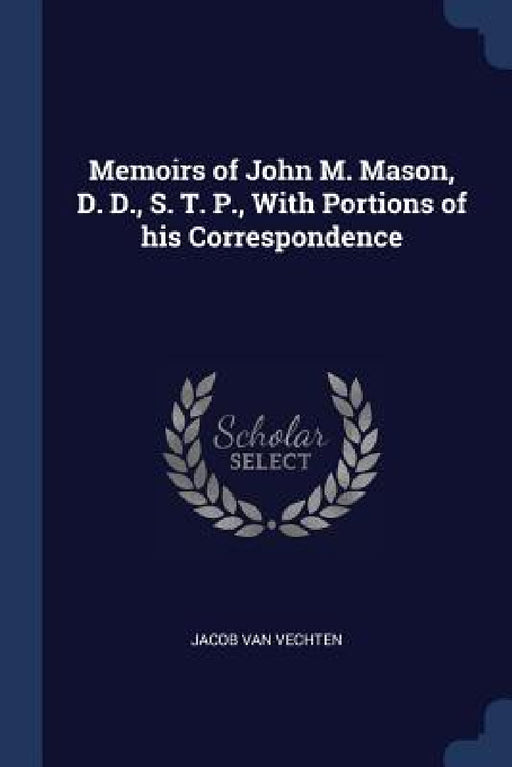Memoirs of John M. Mason, D. D., S. T. P., With Portions of his Correspondence by Jacob Van Vechten