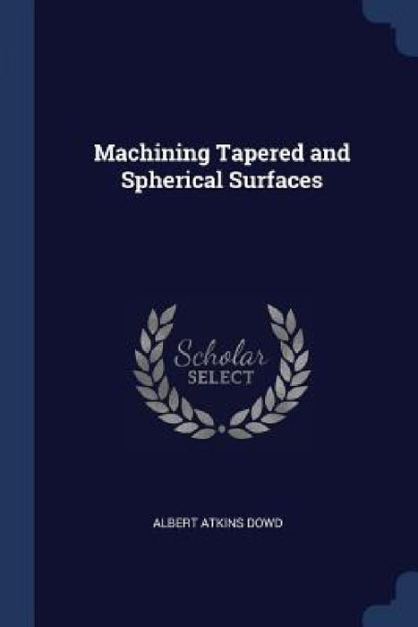 Machining Tapered and Spherical Surfaces by Albert Atkins Dowd