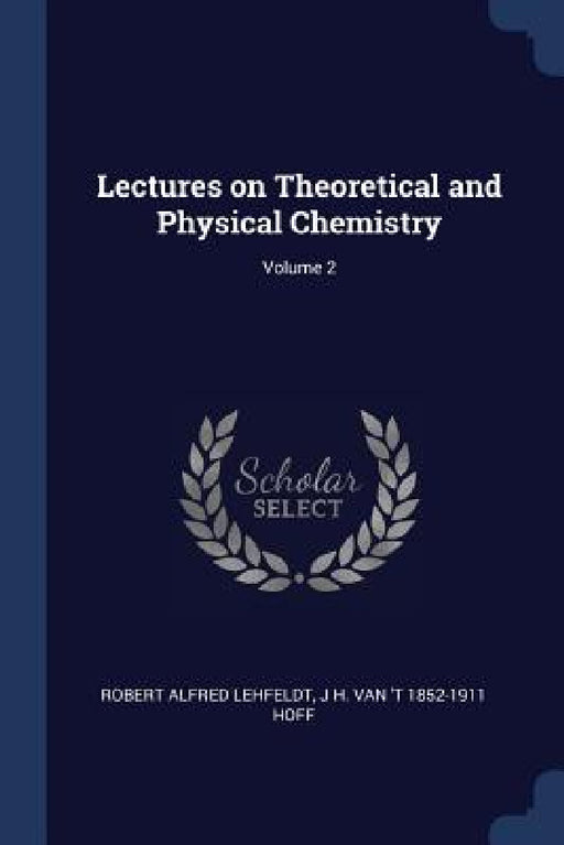 Lectures on Theoretical and Physical Chemistry; Volume 2 by Robert Alfred Lehfeldt, J. H. Van 't 1852-1911 Hoff