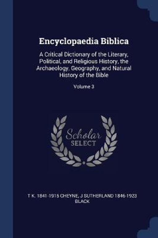 Encyclopaedia Biblica: A Critical Dictionary of the Literary, Political, and Religious History, the Archaeology, Geography, and Natural Histo by Thomas Kelly Cheyne, J. Sutherland 1846-1923 Black