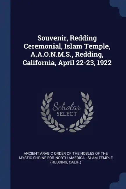 Souvenir, Redding Ceremonial, Islam Temple, A.A.O.N.M.S., Redding, California, April 22-23, 1922 by Ancient Arabic Order of the Nobles of Th