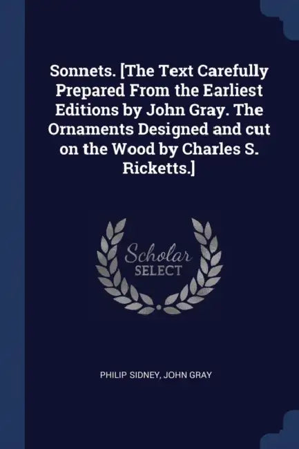 Sonnets. [The Text Carefully Prepared From the Earliest Editions by John Gray. The Ornaments Designed and cut on the Wood by Charles S. Ricketts.] by Philip Sidney, John Gray