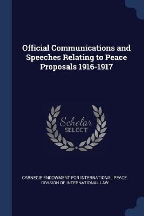 Official Communications and Speeches Relating to Peace Proposals 1916-1917 by Carnegie Endowment for International Pea