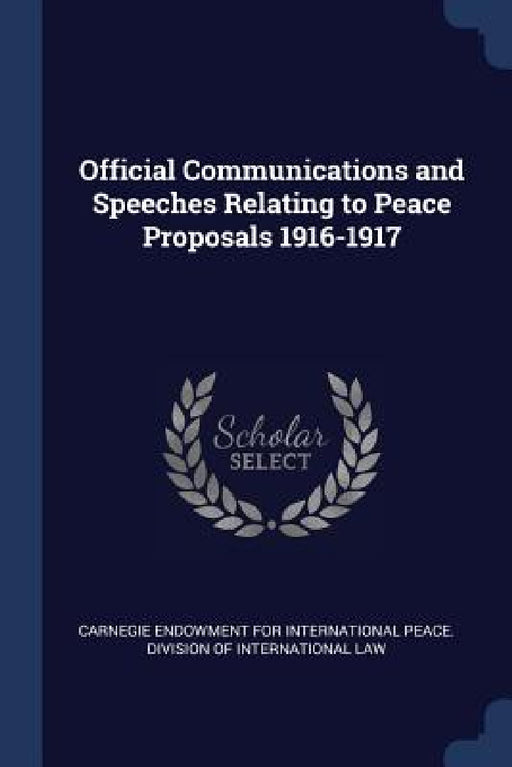 Official Communications and Speeches Relating to Peace Proposals 1916-1917 by Carnegie Endowment for International Pea