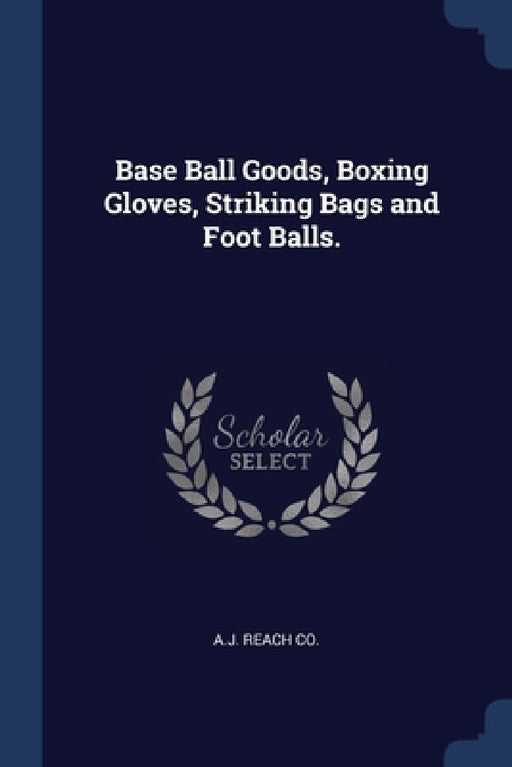 Base Ball Goods, Boxing Gloves, Striking Bags and Foot Balls. by A. J. Reach Co