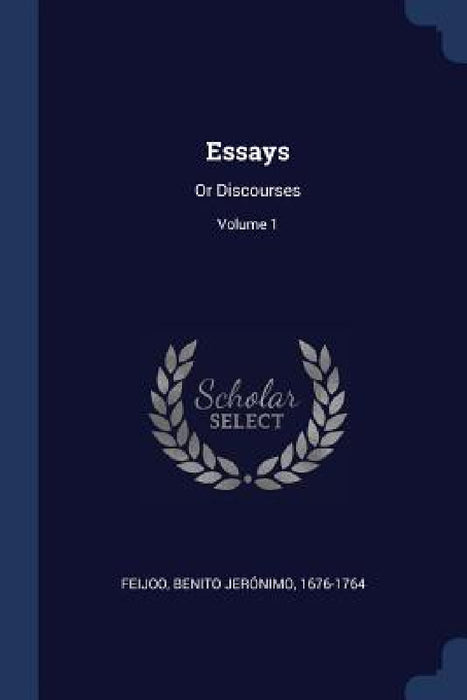 Essays: Or Discourses; Volume 1 by Benito Jerónimo 1676-1764 Feijoo