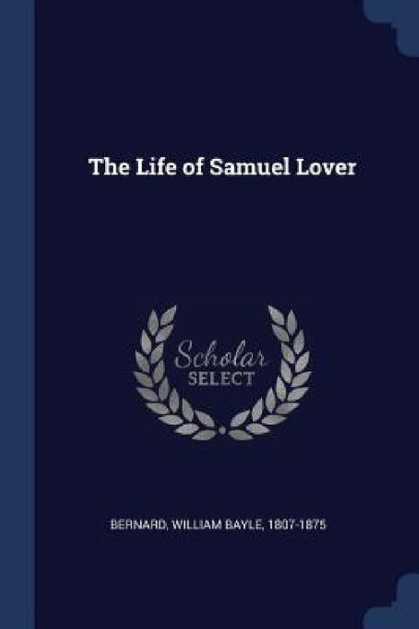 The Life of Samuel Lover by William Bayle 1807-1875 Bernard