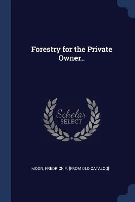 Forestry for the Private Owner.. by Fredrick F. [From Old Catalog] Moon