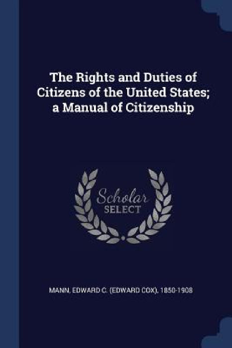 The Rights and Duties of Citizens of the United States; a Manual of Citizenship by Edward C. (Edward Cox) 1850-1908 Mann