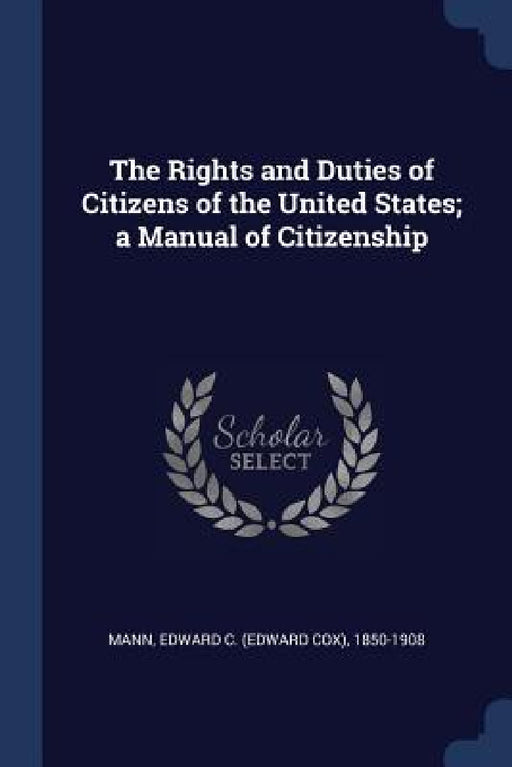 The Rights and Duties of Citizens of the United States; a Manual of Citizenship by Edward C. (Edward Cox) 1850-1908 Mann