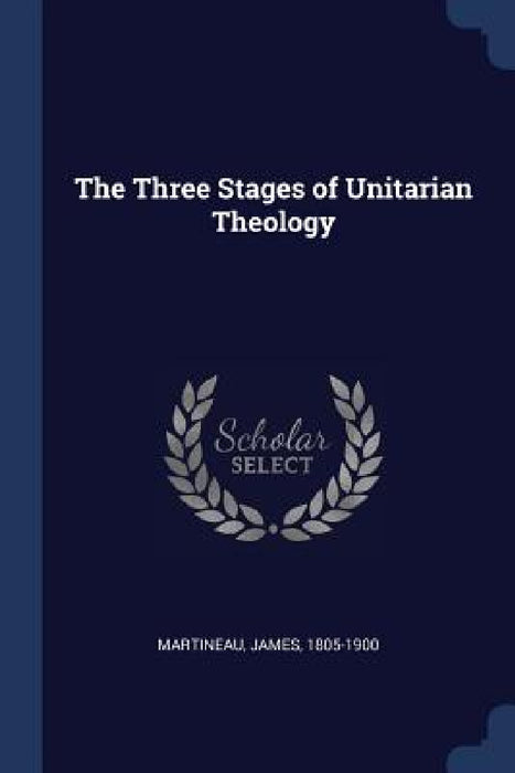 The Three Stages of Unitarian Theology by James Martineau