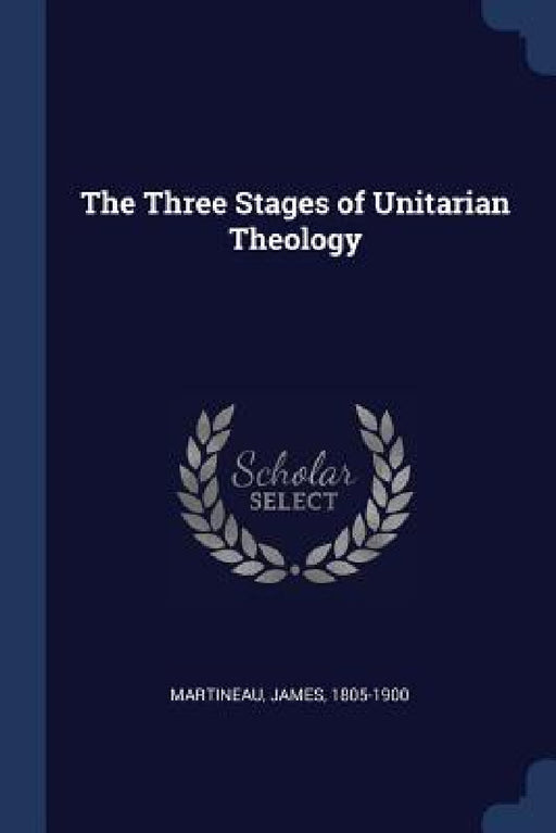 The Three Stages of Unitarian Theology by James Martineau