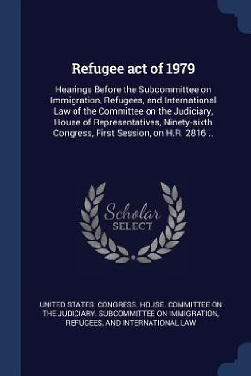 Refugee act of 1979: Hearings Before the Subcommittee on Immigration, Refugees, and International Law of the Committee on the Judiciary, Ho by United States Congress House Committe