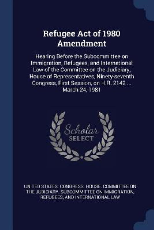 Refugee Act of 1980 Amendment: Hearing Before the Subcommittee on Immigration, Refugees, and International Law of the Committee on the Judiciary, Hou by United States Congress House Committe
