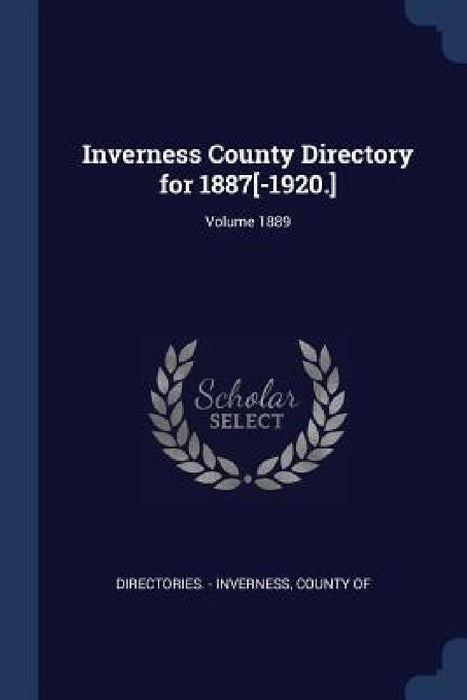 Inverness County Directory for 1887[-1920.]; Volume 1889 by County Of Directories -. Inverness