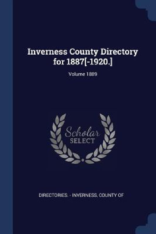 Inverness County Directory for 1887[-1920.]; Volume 1889 by County Of Directories -. Inverness