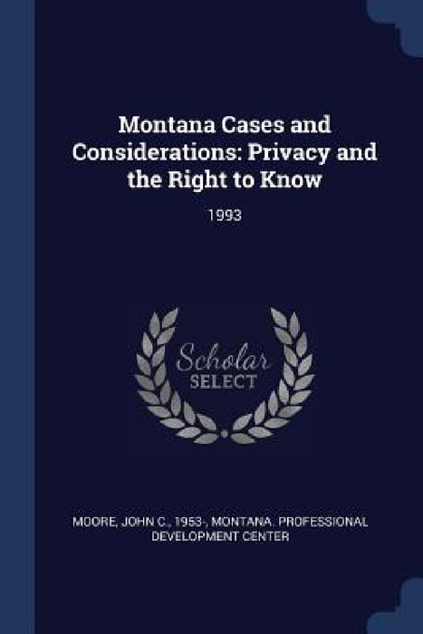 Montana Cases and Considerations: Privacy and the Right to Know: 1993 by John C. Moore, Montana Professional Development Center