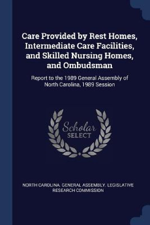 Care Provided by Rest Homes, Intermediate Care Facilities, and Skilled Nursing Homes, and Ombudsman: Report to the 1989 General Assembly of North Caro by North Carolina General Assembly Legisl