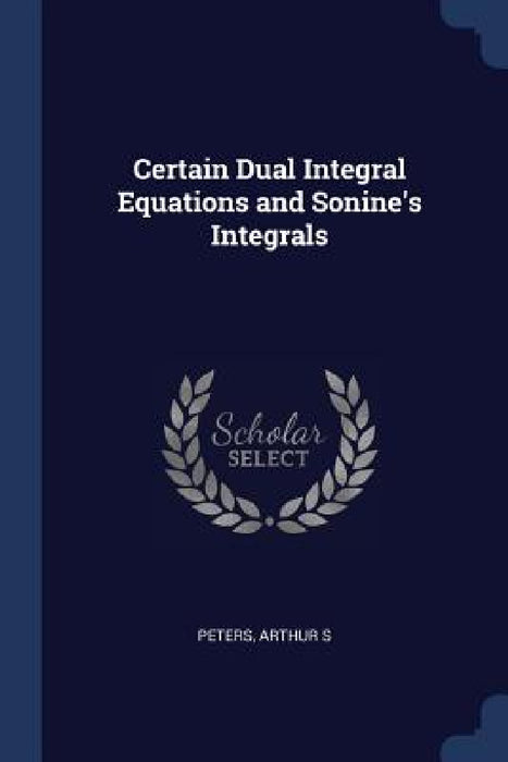 Certain Dual Integral Equations and Sonine's Integrals by Arthur S. Peters