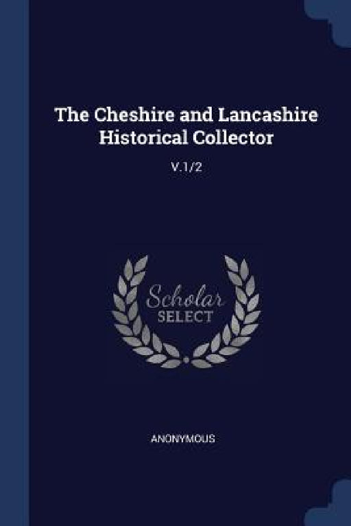 The Cheshire and Lancashire Historical Collector: V.1/2 by Anonymous
