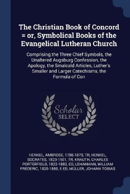 The Christian Book of Concord = or, Symbolical Books of the Evangelical Lutheran Church: Comprising the Three Chief Symbols, the Unaltered Augsburg Co by Ambrose Henkel, Socrates Henkel, Charles Porterfield Krauth