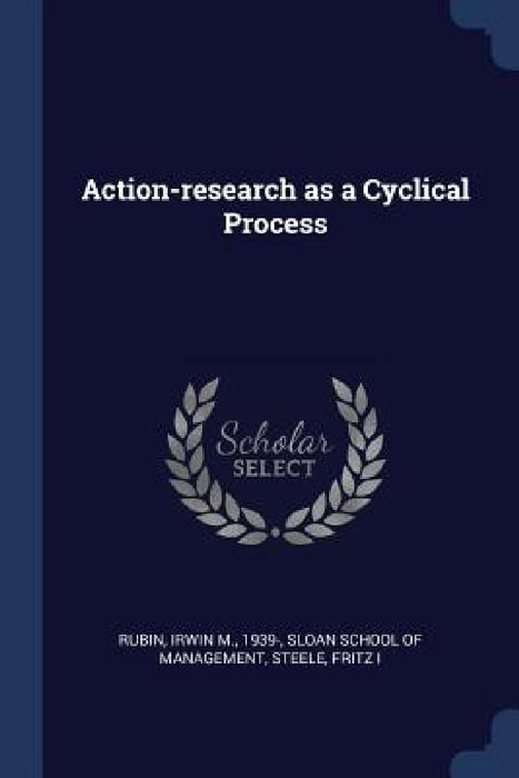 Action-research as a Cyclical Process by Irwin M. Rubin, Sloan School of Management, Fritz Steele