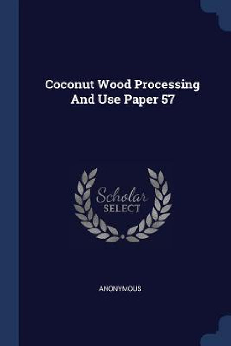 Coconut Wood Processing And Use Paper 57 by Anonymous