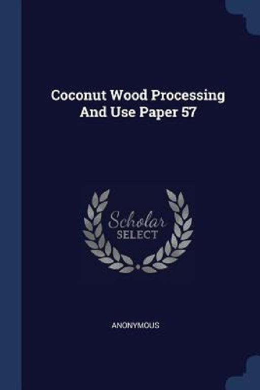 Coconut Wood Processing And Use Paper 57 by Anonymous