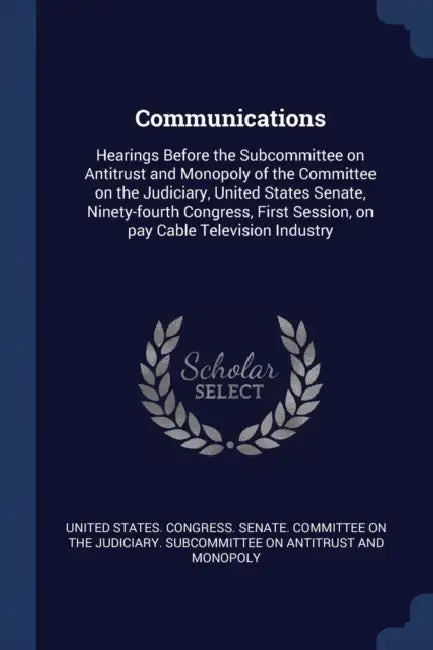 Communications: Hearings Before the Subcommittee on Antitrust and Monopoly of the Committee on the Judiciary, United States Senate, Ni by United States Congress Senate Committ