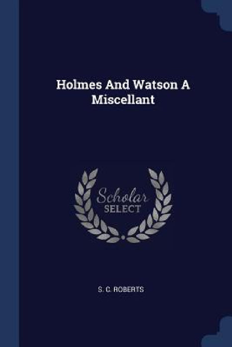 Holmes And Watson A Miscellant by S. C. Roberts