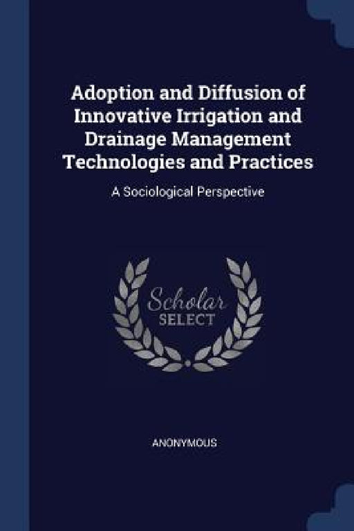 Adoption and Diffusion of Innovative Irrigation and Drainage Management Technologies and Practices: A Sociological Perspective by Anonymous